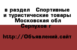  в раздел : Спортивные и туристические товары . Московская обл.,Серпухов г.